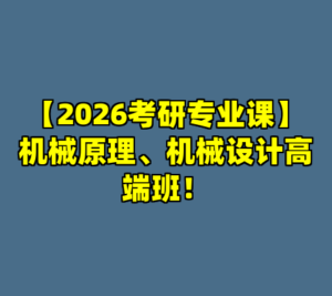 【2026考研专业课】机械原理、机械设计高端班！-cc资源站