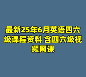 最新25年6月英语四六级课程资料 含四六级视频网课-cc资源站