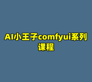AI小王子comfyui系列课程-cc资源站