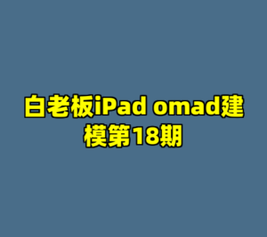 白老板iPad omad建模第18期-cc资源站