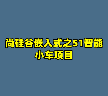 尚硅谷嵌入式之51智能小车项目