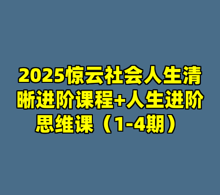 2025惊云社会人生清晰进阶课程+人生进阶思维课（1-4期）