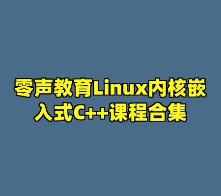 零声教育Linux内核嵌入式C++课程合集
