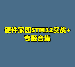 硬件家园STM32实战+专题合集-cc资源站