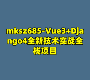 mksz685-Vue3+Django4全新技术实战全栈项目-cc资源站