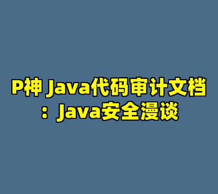 P神 Java代码审计文档：Java安全漫谈