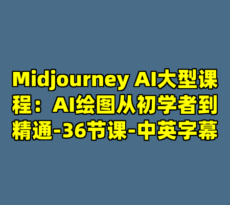 Midjourney AI大型课程：AI绘图从初学者到精通-36节课-中英字幕