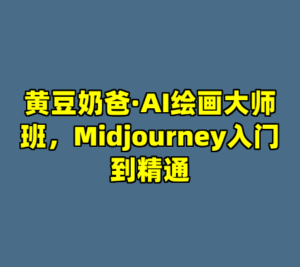 黄豆奶爸·AI绘画大师班，Midjourney入门到精通-cc资源站