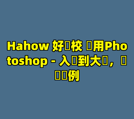 Hahow 好學校 實用Photoshop - 入門到大師，紮實範例