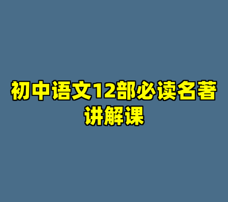 初中语文12部必读名著讲解课