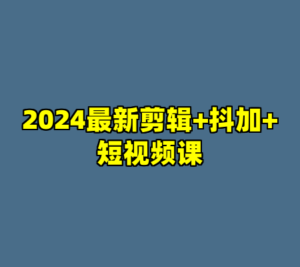 2024最新剪辑+抖加+短视频课-cc资源站