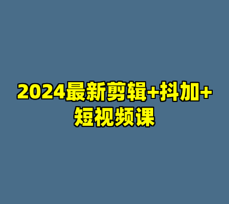 2024最新剪辑+抖加+短视频课