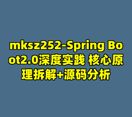 mksz252-Spring Boot2.0深度实践 核心原理拆解+源码分析