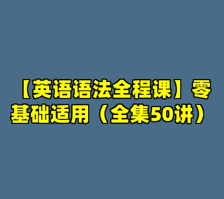【英语语法全程课】零基础适用（全集50讲）