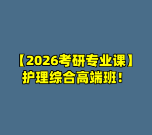 【2026考研专业课】护理综合高端班！-cc资源站