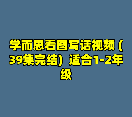 学而思看图写话视频 (39集完结)  适合1-2年级