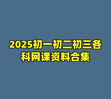 2025初一初二初三各科网课资料合集