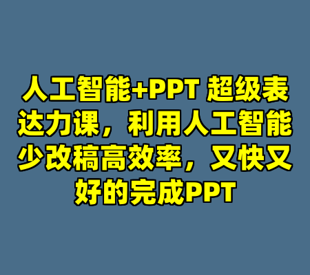 人工智能+PPT 超级表达力课，利用人工智能少改稿高效率，又快又好的完成PPT