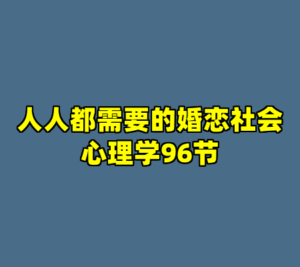 人人都需要的婚恋社会心理学96节-cc资源站