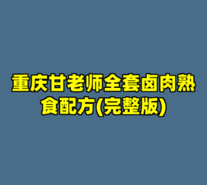 重庆甘老师全套卤肉熟食配方(完整版)-cc资源站