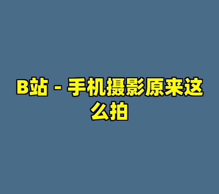 B站 - 手机摄影原来这么拍