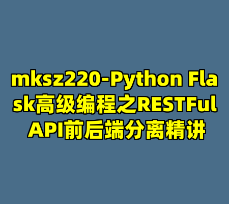 mksz220-Python Flask高级编程之RESTFul API前后端分离精讲