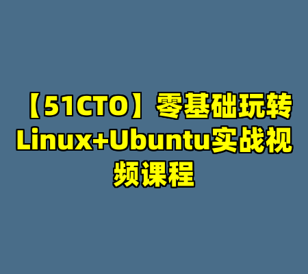 【51CTO】零基础玩转Linux+Ubuntu实战视频课程