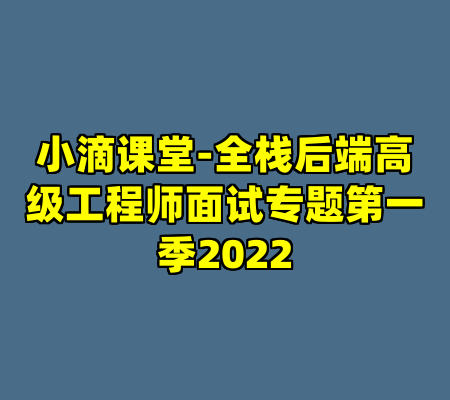 小滴课堂-全栈后端高级工程师面试专题第一季2022