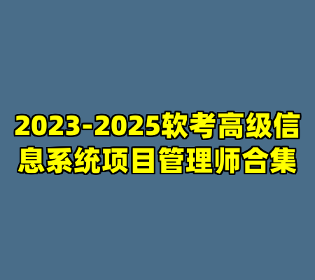 2023-2025软考高级信息系统项目管理师合集