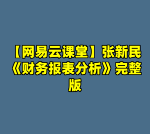 【网易云课堂】张新民《财务报表分析》完整版-cc资源站