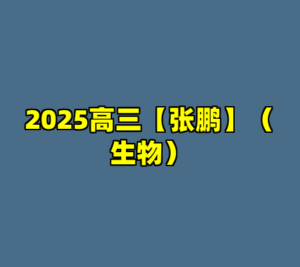 2025高三【张鹏】（生物）-cc资源站