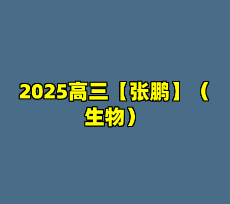 2025高三【张鹏】（生物）