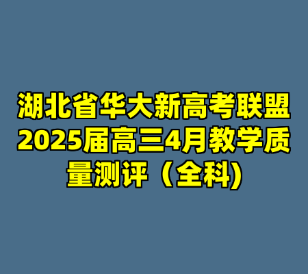 湖北省华大新高考联盟2025届高三4月教学质量测评（全科)