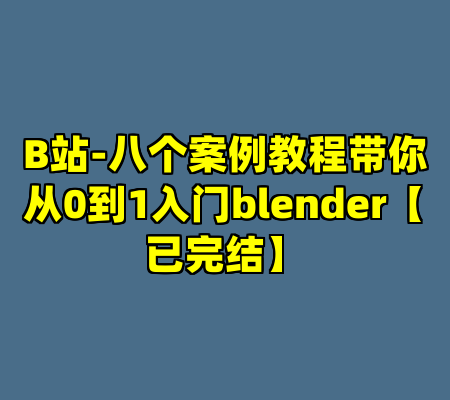 B站-八个案例教程带你从0到1入门blender【已完结】