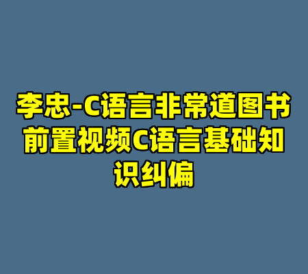 李忠-C语言非常道图书前置视频C语言基础知识纠偏