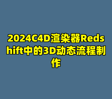 2024C4D渲染器Redshift中的3D动态流程制作