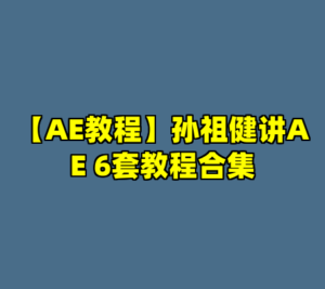 【AE教程】孙祖健讲AE 6套教程合集-cc资源站