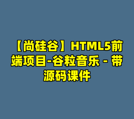 【尚硅谷】HTML5前端项目-谷粒音乐 - 带源码课件