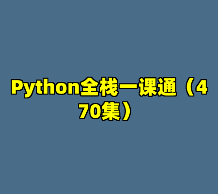 Python全栈一课通（470集）