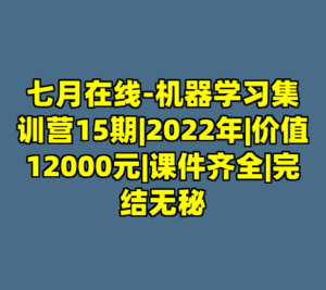 七月在线-机器学习集训营15期|2022年|价值12000元|课件齐全|完结无秘-cc资源站