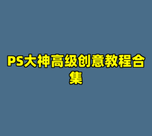 PS大神高级创意教程合集-cc资源站