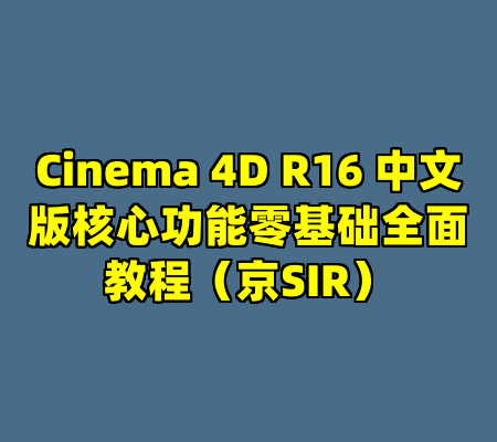 Cinema 4D R16 中文版核心功能零基础全面教程（京SIR）