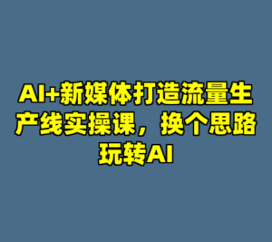 AI+新媒体打造流量生产线实操课，换个思路玩转AI-cc资源站