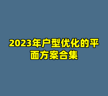 2023年户型优化的平面方案合集
