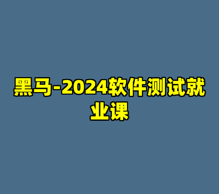 黑马-2024软件测试就业课