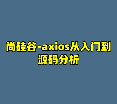 尚硅谷-axios从入门到源码分析