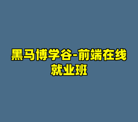 黑马博学谷-前端在线就业班