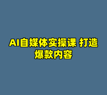 AI自媒体实操课 打造爆款内容