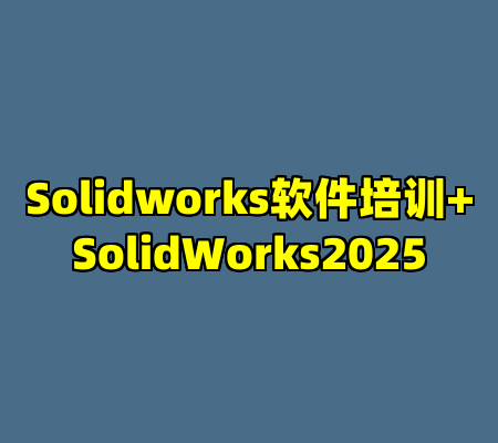 Solidworks软件培训+SolidWorks2025