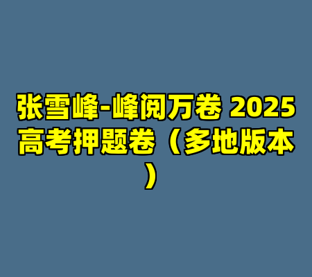 张雪峰-峰阅万卷 2025高考押题卷（多地版本）